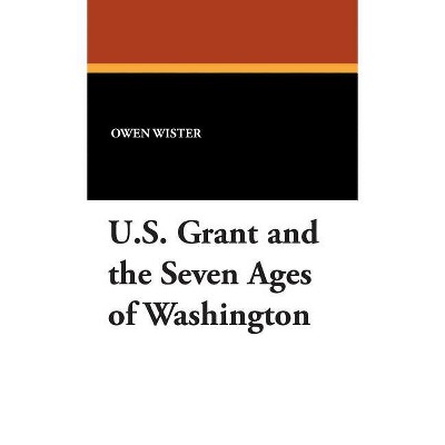 U.S. Grant and the Seven Ages of Washington - by  Owen Wister (Hardcover)
