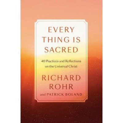 Every Thing Is Sacred - by  Richard Rohr & Patrick Boland (Hardcover)