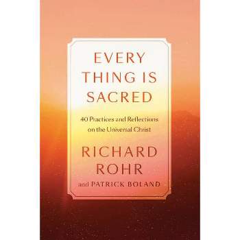 Every Thing Is Sacred - by  Richard Rohr & Patrick Boland (Hardcover)