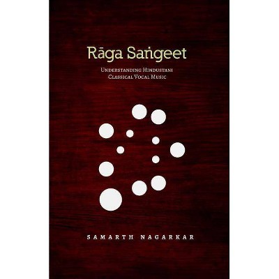 Raga Sangeet: Understanding Hindustani Classical Vocal Music - by  Samarth Nagarkar (Paperback)