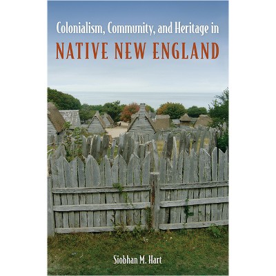 Colonialism, Community, and Heritage in Native New England - (Cultural Heritage Studies) by  Siobhan M Hart (Paperback)