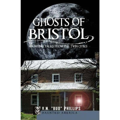 Ghosts of Bristol: - (Haunted America) by  V N Bud Phillips (Paperback)