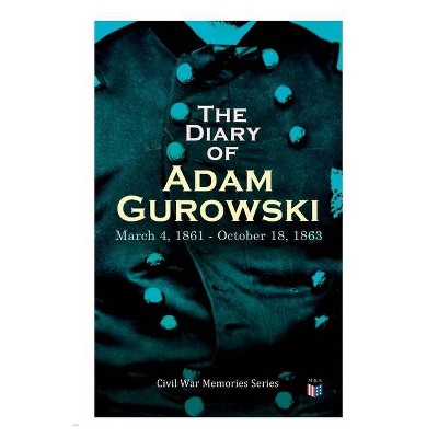 The Diary of Adam Gurowski: March 4, 1861 - October 18, 1863 - (Paperback)