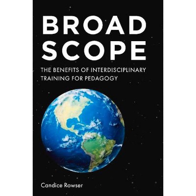 Broad Scope: The Benefits of Interdisciplinary Training for Pedagogy - by  Candice Rowser (Paperback)