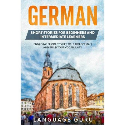 German Short Stories for Beginners and Intermediate Learners - by  Language Guru (Paperback)