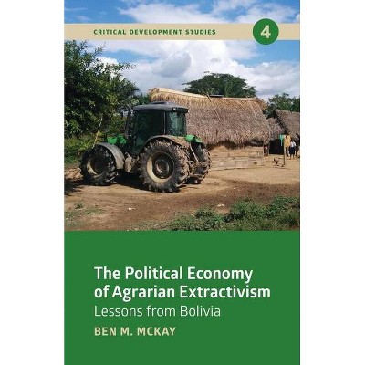 The Political Economy of Agrarian Extractivism - (Critical Development Studies) by  Ben M McKay (Paperback)