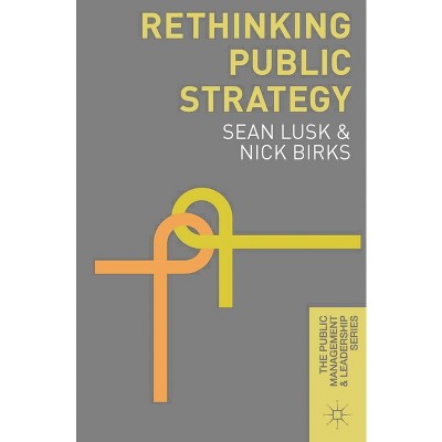 Rethinking Public Strategy - (Public Management and Leadership) by  Sean Lusk & Nick Birks (Paperback)