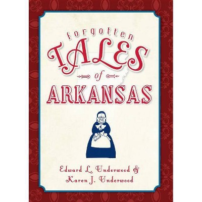 Forgotten Tales of Arkansas - by  Edward L Underwood & Karen J Underwood (Paperback)