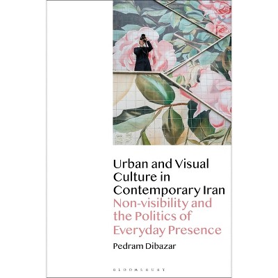 Urban and Visual Culture in Contemporary Iran - by  Pedram Dibazar (Paperback)