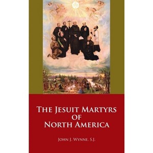 The Jesuit Martyrs of North America - by  John J Wynne (Paperback) - 1 of 1