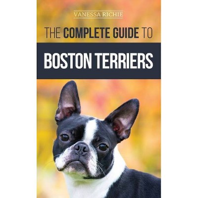 The Complete Guide to Boston Terriers - by  Vanessa Richie (Hardcover)