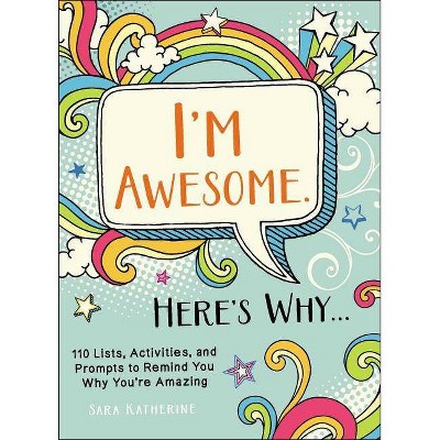 I'm Awesome. Here's Why... : 110 Lists, Activities, and Prompts to Remind You Why You're Amazing - by Sara Katherine (Paperback)
