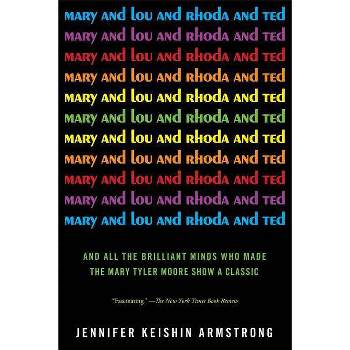 Mary and Lou and Rhoda and Ted - by  Jennifer Keishin Armstrong (Paperback)