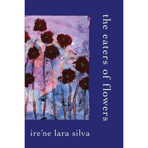 The Eaters of Flowers - by  Ire'ne Lara Silva (Paperback) - 1 of 1