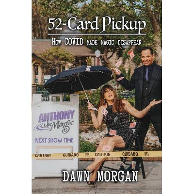 52-Card Pick Up: How Covid Made Magic Disappear - by  Dawn Morgan (Paperback)