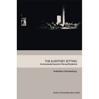 The Auditory Setting - (Music and the Moving Image) by  Budhaditya Chattopadhyay (Hardcover)