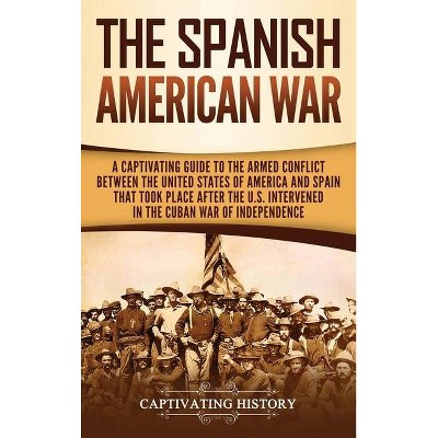 The Spanish-American War - by  Captivating History (Hardcover)