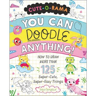 Cute-O-Rama: You Can Doodle Anything! - by  Grace Sandford (Paperback)