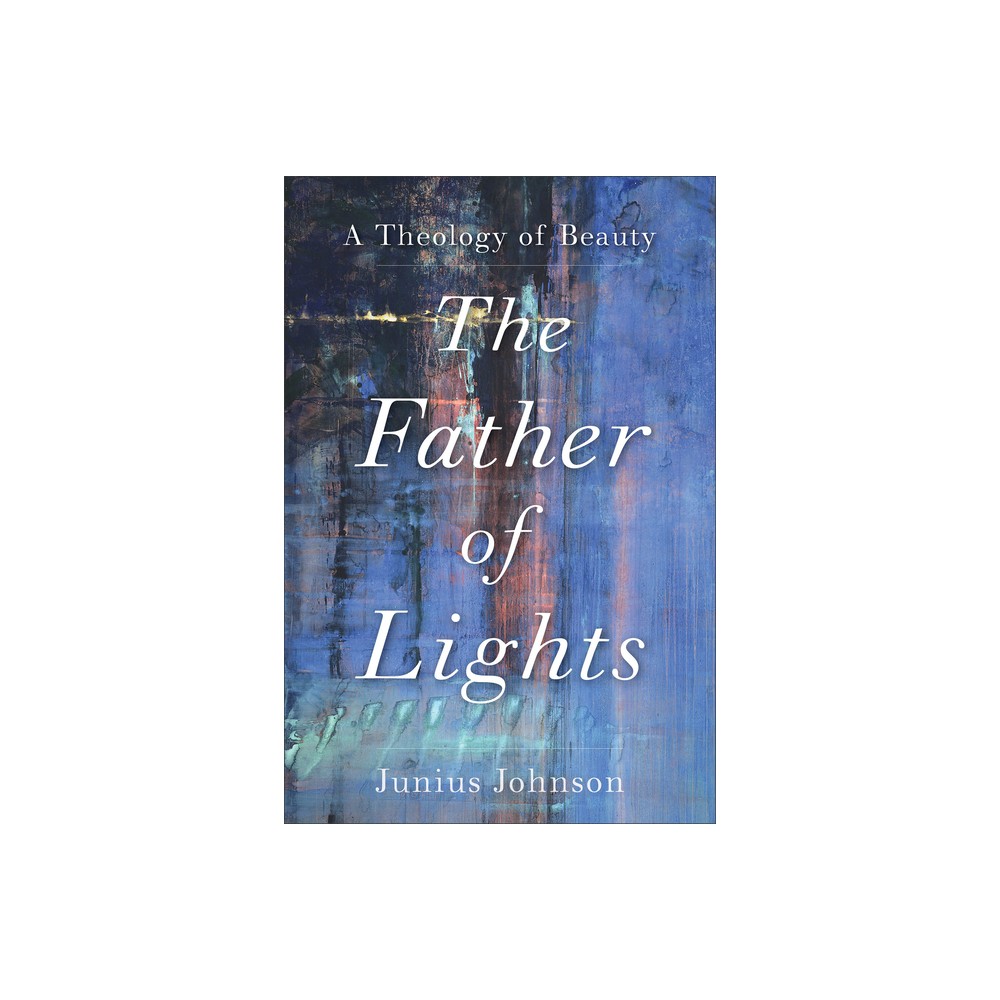 The Father of Lights - (Theology for the Life of the World) by Junius Johnson (Paperback)