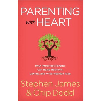 Parenting with Heart - by  Stephen James & Chip Dodd (Paperback)