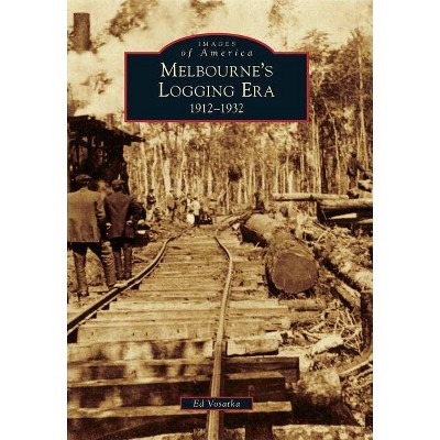 Melbourne's Logging Era - (Images of America (Arcadia Publishing)) by  Ed Vosatka (Paperback)