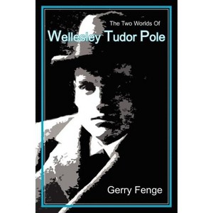 The Two Worlds of Wellesley Tudor Pole - by  Gerry Fenge (Paperback) - 1 of 1
