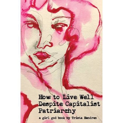 How to Live Well Despite Capitalist Patriarchy - by  Trista Hendren (Paperback)