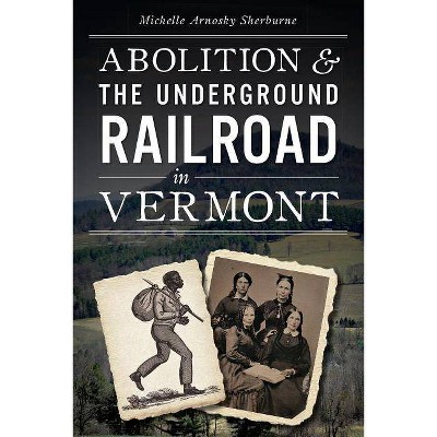 Abolition and the Underground Railroad in Vermont - by  Michelle Arnosky Sherburne (Paperback)