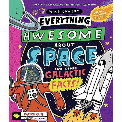 Everything Awesome about Space and Other Galactic Facts! - by  Mike Lowery (Hardcover)