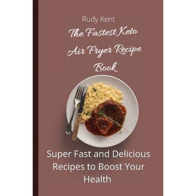 The Fastest Keto Air Fryer Recipe Book - by  Rudy Kent (Paperback)