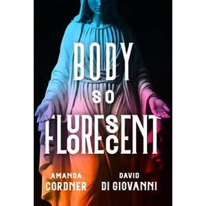 Body So Fluorescent - by  Amanda Cordner & David Di Giovanni (Paperback) - 1 of 1