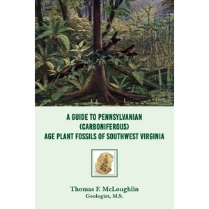 A Guide to Pennsylvanian (Carboniferous) Age Plant Fossils of Southwest Virginia - by  Thomas F McLoughlin (Paperback) - 1 of 1