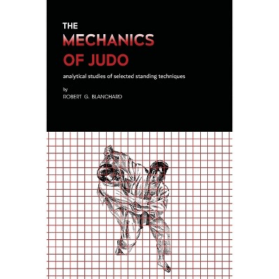 The Mechanics of Judo - by  Robert G Blanchard (Paperback)