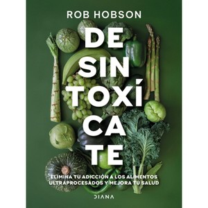 Desintoxícate: Elimina Tu Adicción a Los Alimentos Ultraprocesados... / Unprocess Your Life - by  Rob Hobson (Paperback) - 1 of 1