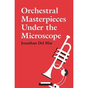 Orchestral Masterpieces Under the Microscope - by  Jonathan Del Mar (Hardcover) - 1 of 1