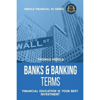 Banks & Banking Terms - Financial Education Is Your Best Investment - (Financial IQ) by  Thomas Herold (Paperback)