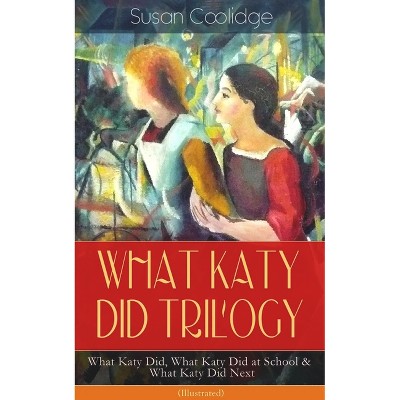 What Katy Did Trilogy - What Katy Did, What Katy Did at School & What Katy Did Next (Illustrated) - by  Susan Coolidge (Paperback)