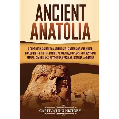 Ancient Anatolia - by  Captivating History (Paperback)