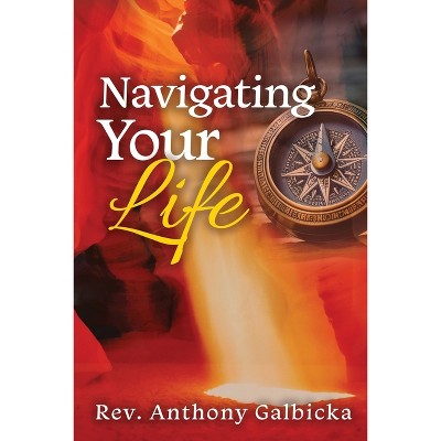 Navigating Your Life - by  Anthony Galbicka (Paperback)