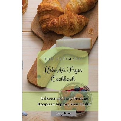 The Ultimate Keto Air Fryer Cookbook - by  Rudy Kent (Hardcover)