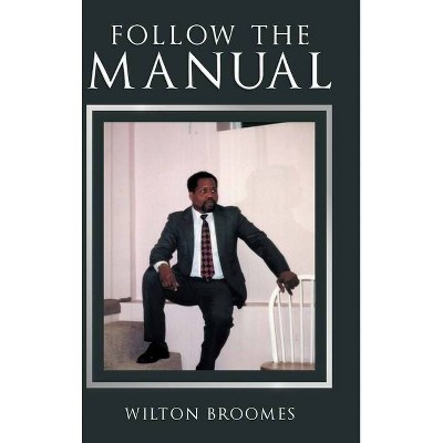 Follow the Manual - by  Wilton Broomes (Hardcover)