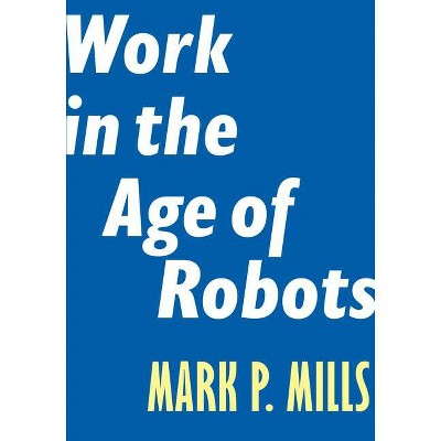 Work in the Age of Robots - (Encounter Intelligence) by  Mark P Mills (Paperback)