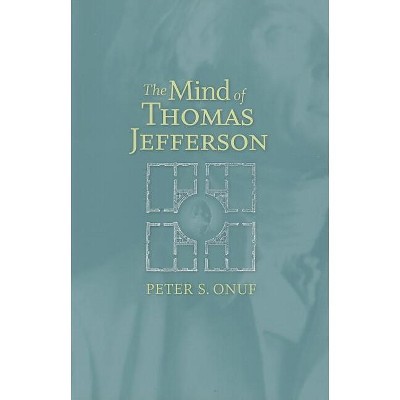 The Mind of Thomas Jefferson - by  Peter S Onuf (Paperback)