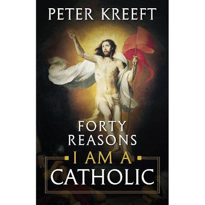 Forty Reasons I Am a Catholic - by  Peter Kreeft (Paperback)