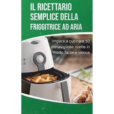 Il ricettario semplice della friggitrice ad aria - by  Elena Brown (Paperback)