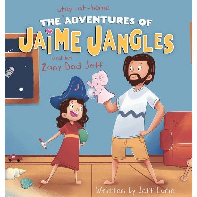 The Stay-At-Home Adventures of Jaime Jangles and her Zany Dad Jeff - by  Jeff Lurie (Hardcover)