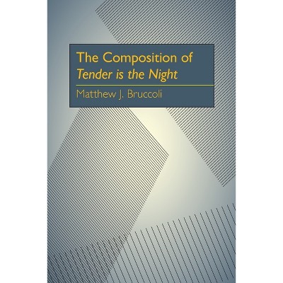 The Composition of Tender Is the Night - by  Matthew J Bruccoli (Paperback)