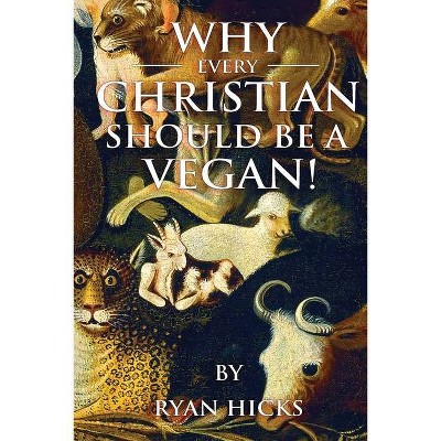 Why Every Christian Should Be A Vegan - by  Ryan Hicks (Paperback)