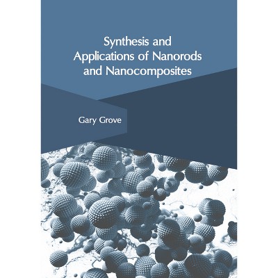 Synthesis and Applications of Nanorods and Nanocomposites - by  Gary Grove (Hardcover)
