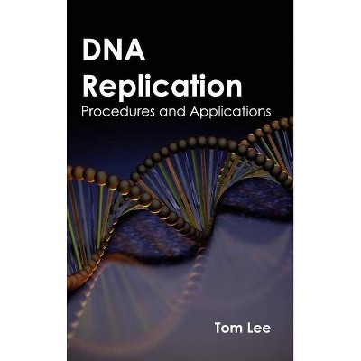 DNA Replication: Procedures and Applications - by  Tom Lee (Hardcover)